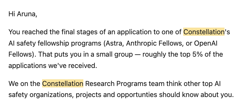 Email from Constellation saying Aruna reached the final stages of an AI safety fellowship application, roughly the top 5% of applications, and that other AI safety organizations should know about her.